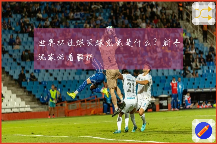 世界杯让球买球究竟是什么？新手玩家必看解析