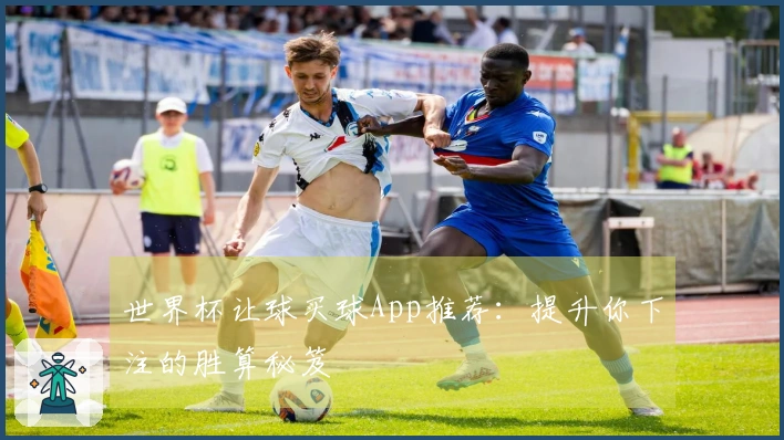 世界杯让球买球App推荐：提升你下注的胜算秘笈