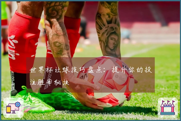 世界杯让球技巧盘点：提升你的投注胜率秘诀