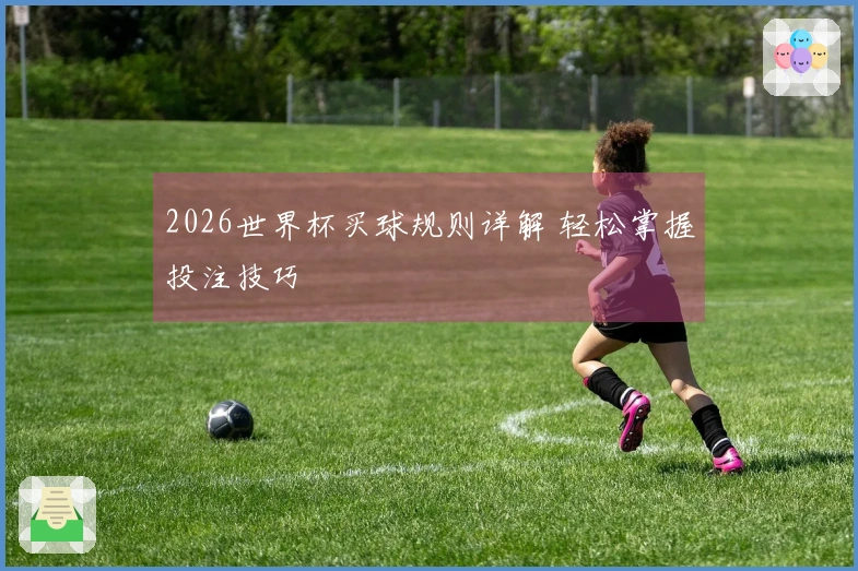 2026世界杯买球规则详解 轻松掌握投注技巧