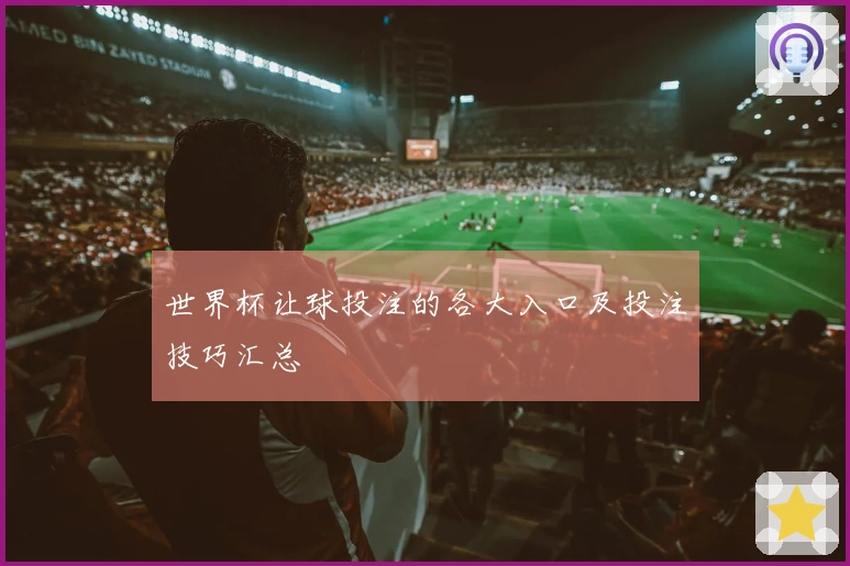 世界杯让球投注的各大入口及投注技巧汇总