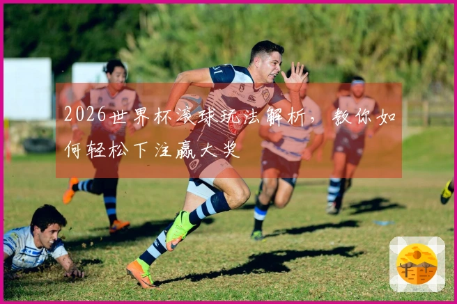 2026世界杯滚球玩法解析，教你如何轻松下注赢大奖