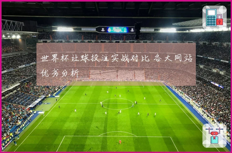 世界杯让球投注实战对比 各大网站优劣分析