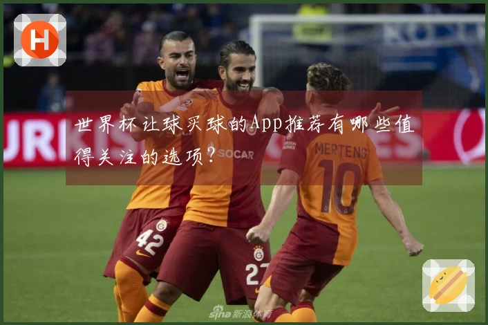 世界杯让球买球的App推荐有哪些值得关注的选项？