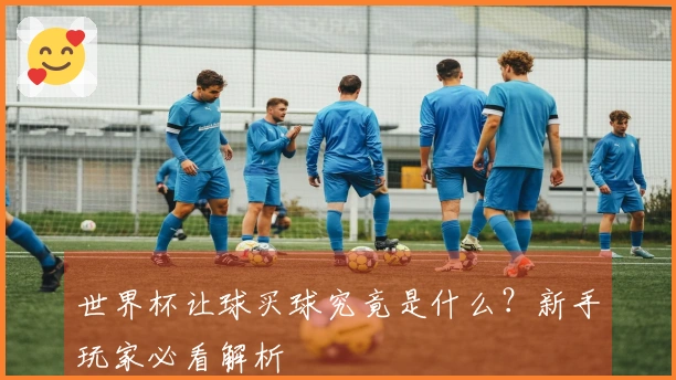 世界杯让球买球究竟是什么？新手玩家必看解析