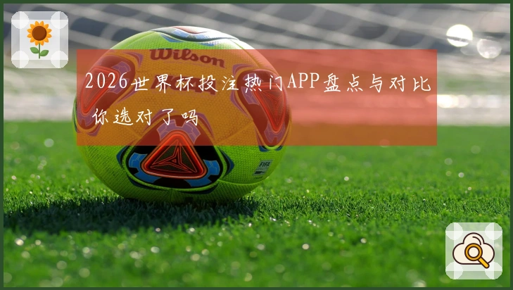 2026世界杯投注热门APP盘点与对比 你选对了吗