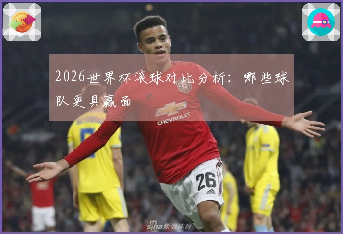 2026世界杯滚球对比分析：哪些球队更具赢面