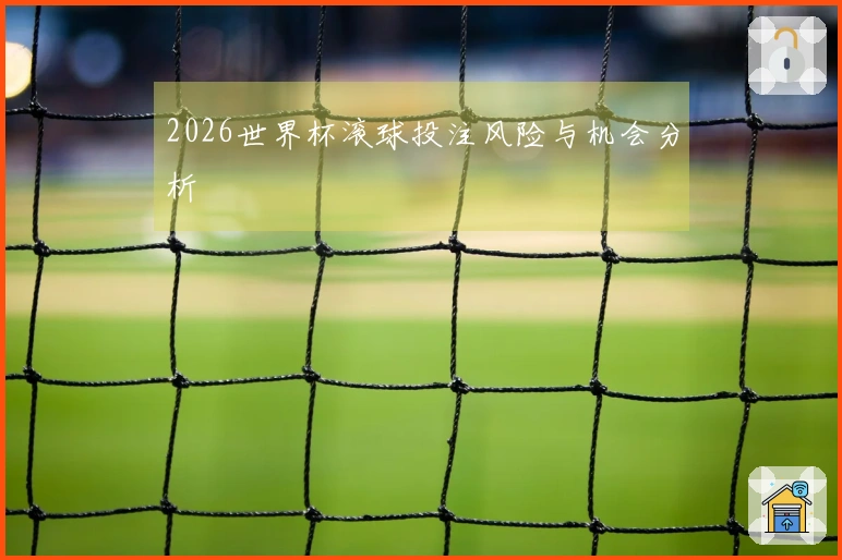 2026世界杯滚球投注风险与机会分析