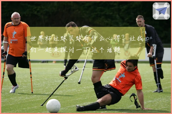 世界杯让球买球有什么心得？让我们一起来探讨一下这个话题