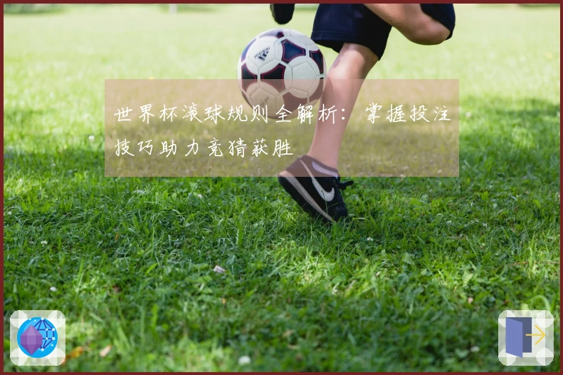 世界杯滚球规则全解析：掌握投注技巧助力竞猜获胜