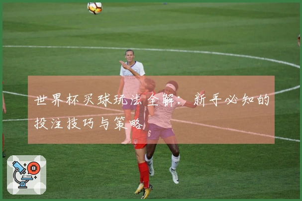 世界杯买球玩法全解：新手必知的投注技巧与策略