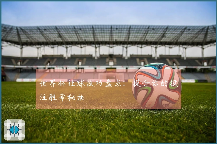 世界杯让球技巧盘点：提升你的投注胜率秘诀