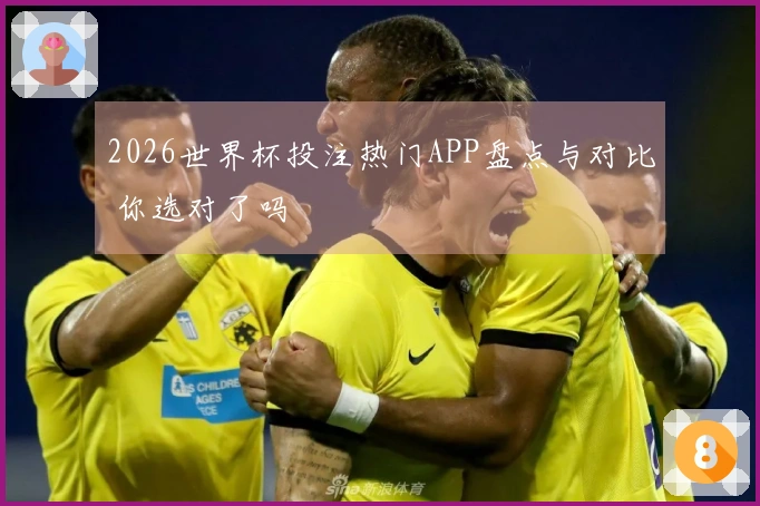 2026世界杯投注热门APP盘点与对比 你选对了吗