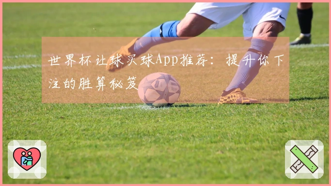 世界杯让球买球App推荐：提升你下注的胜算秘笈