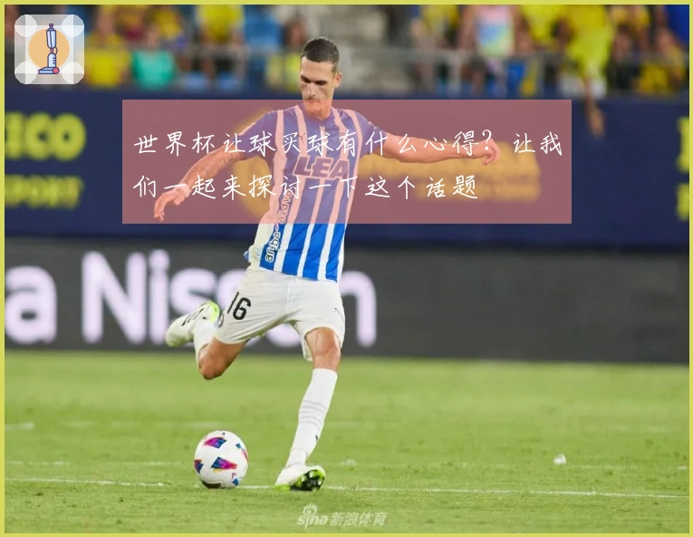 世界杯让球买球有什么心得？让我们一起来探讨一下这个话题